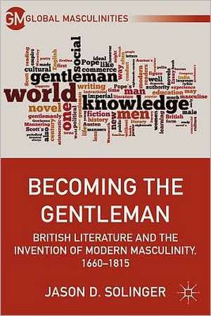 Becoming the Gentleman: British Literature and the Invention of Modern Masculinity, 1660–1815 de J. Solinger