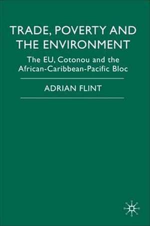 Trade, Poverty and The Environment: The EU, Cotonou and the African-Caribbean-Pacific Bloc de Adrian Flint