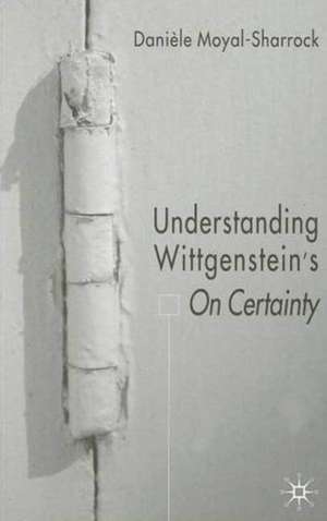 Understanding Wittgenstein's On Certainty de D. Moyal-Sharrock