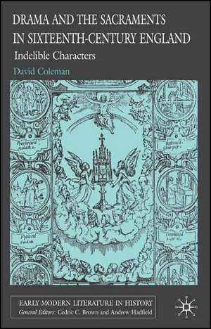 Drama and the Sacraments in Sixteenth-Century England: Indelible Characters de D. Coleman