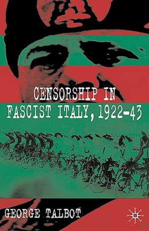 Censorship in Fascist Italy, 1922-43: Policies, Procedures and Protagonists de G. Talbot