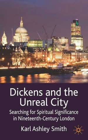 Dickens and the Unreal City: Searching for Spiritual Significance in Nineteenth-Century London de K. Smith