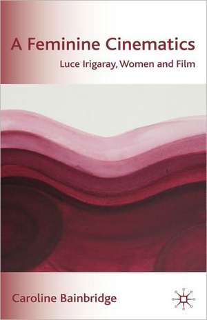 A Feminine Cinematics: Luce Irigaray, Women and Film de Caroline Bainbridge