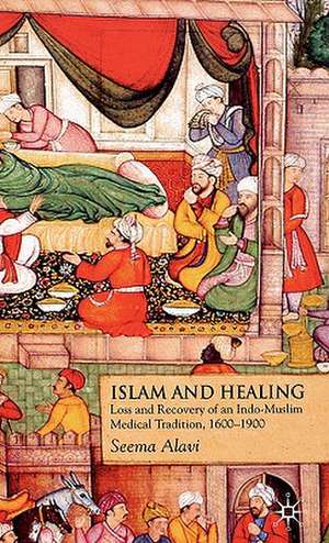 Islam and Healing: Loss and Recovery of an Indo-Muslim Medical Tradition, 1600-1900 de S. Alavi