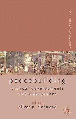 Palgrave Advances in Peacebuilding: Critical Developments and Approaches de O. Richmond