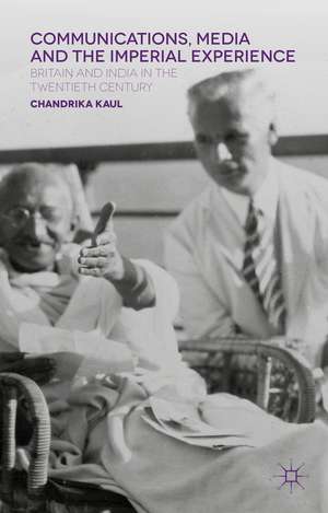 Communications, Media and the Imperial Experience: Britain and India in the Twentieth Century de Chandrika Kaul