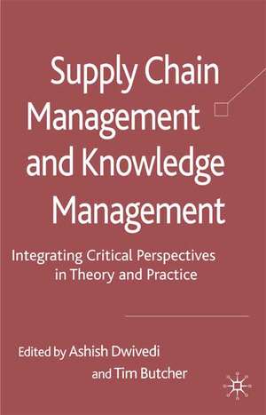 Supply Chain Management and Knowledge Management: Integrating Critical Perspectives in Theory and Practice de A. Dwivedi