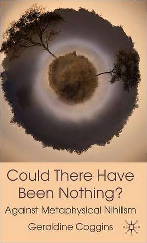 Could there have been Nothing?: Against Metaphysical Nihilism de Geraldine Coggins