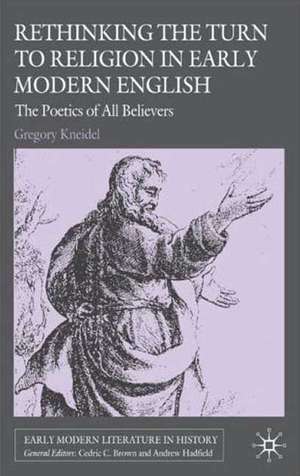 Rethinking the Turn to Religion in Early Modern English Literature: The Poetics of All Believers de G. Kneidel