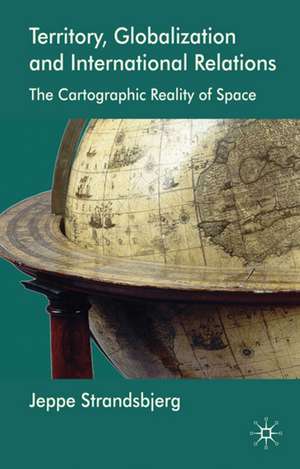 Territory, Globalization and International Relations: The Cartographic Reality of Space de J. Strandsbjerg