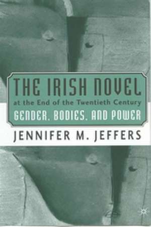 The Irish Novel at the End of the Twentieth Century: Gender, Bodies and Power de J. Jeffers