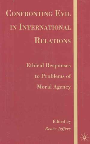 Confronting Evil in International Relations: Ethical Responses to Problems of Moral Agency de R. Jeffery