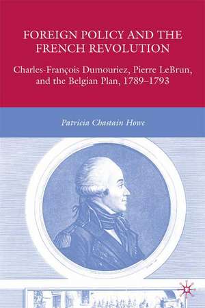 Foreign Policy and the French Revolution: Charles-François Dumouriez, Pierre LeBrun, and the Belgian Plan, 1789–1793 de P. Howe