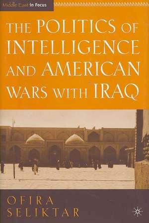 The Politics of Intelligence and American Wars with Iraq de O. Seliktar