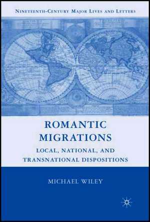 Romantic Migrations: Local, National, and Transnational Dispositions de M. Wiley