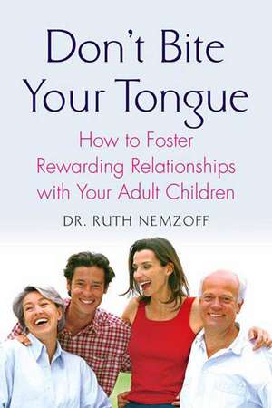 Don't Bite Your Tongue: How to Foster Rewarding Relationships with Your Adult Children de Ruth Nemzoff