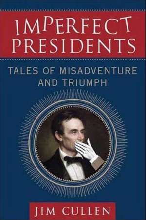 Imperfect Presidents: Tales of Misadventure and Triumph de Jim Cullen