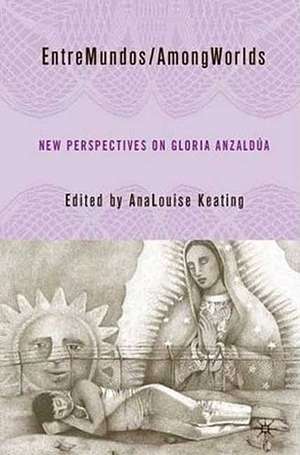 EntreMundos/AmongWorlds: New Perspectives on Gloria E. Anzaldúa de A. Keating