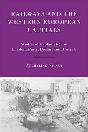 Railways and the Western European Capitals: Studies of Implantation in London, Paris, Berlin, and Brussels de M. Nilsen