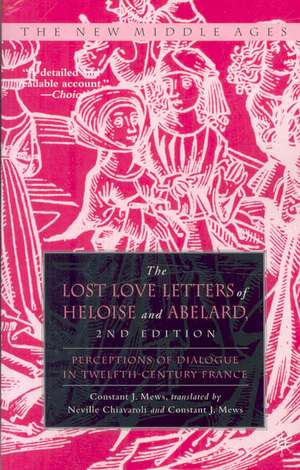 The Lost Love Letters of Heloise and Abelard: Perceptions of Dialogue in Twelfth-Century France de Constant J. Mews