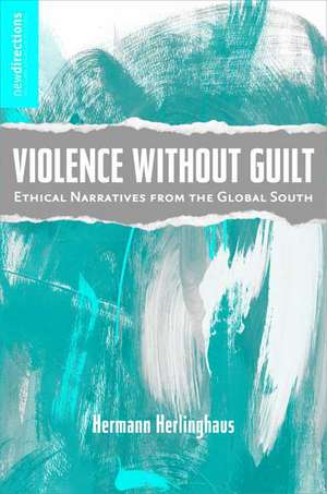 Violence without Guilt: Ethical Narratives from the Global South de H. Herlinghaus