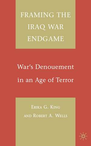 Framing the Iraq War Endgame: War's Denouement in an Age of Terror de E. King