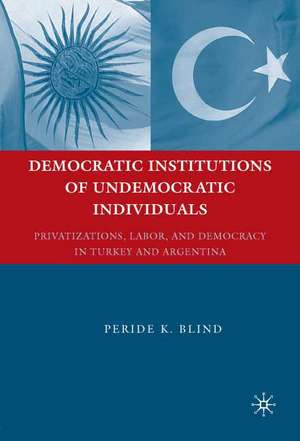 Democratic Institutions of Undemocratic Individuals: Privatizations, Labor, and Democracy in Turkey and Argentina de Peride K. Blind