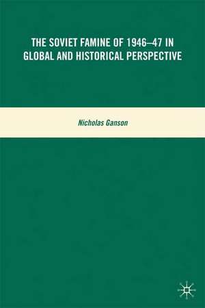 The Soviet Famine of 1946-47 in Global and Historical Perspective de N. Ganson