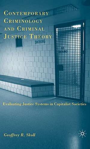 Contemporary Criminology and Criminal Justice Theory: Evaluating Justice Systems in Capitalist Societies de G. Skoll