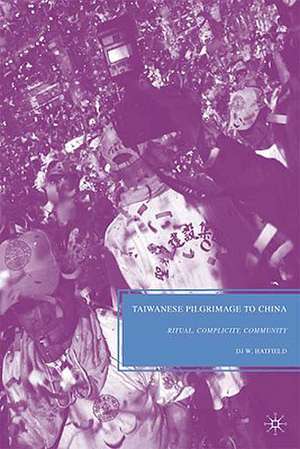 Taiwanese Pilgrimage to China: Ritual, Complicity, Community de D. Hatfield