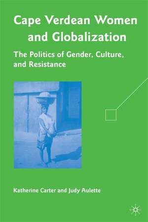 Cape Verdean Women and Globalization: The Politics of Gender, Culture, and Resistance de K. Carter