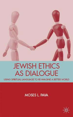 Jewish Ethics as Dialogue: Using Spiritual Language to Re-Imagine a Better World de M. Pava