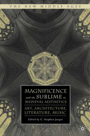 Magnificence and the Sublime in Medieval Aesthetics: Art, Architecture, Literature, Music de S. Jaeger