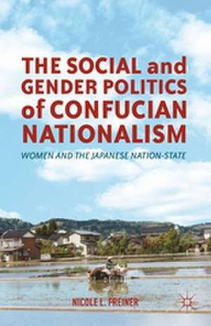 The Social and Gender Politics of Confucian Nationalism: Women and the Japanese Nation-State de N. Freiner