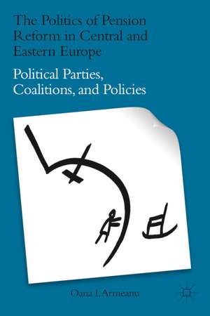 The Politics of Pension Reform in Central and Eastern Europe: Political Parties, Coalitions, and Policies de Oana Armeanu