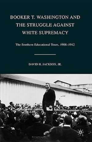 Booker T. Washington and the Struggle against White Supremacy: The Southern Educational Tours, 1908–1912 de D. Jackson