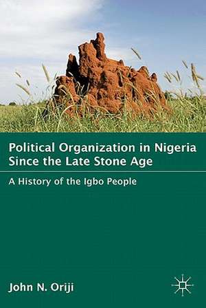 Political Organization in Nigeria since the Late Stone Age: A History of the Igbo People de J. Oriji