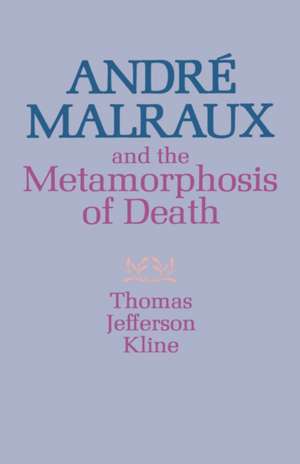 André Malraux and the Metamorphosis of Death de Thomas Jefferso Kline