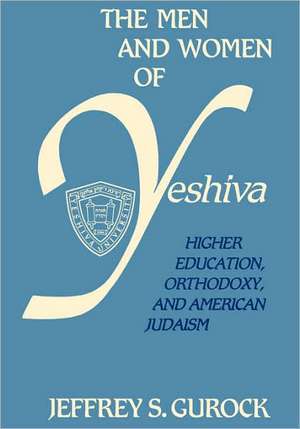 The Men and Women of Yeshiva – Higher Education, Orthodoxy, and American Judaism de Jeffrey S. Gurock