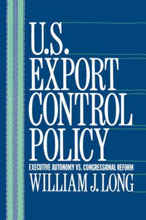 U.S. Export Control Policy – Executive Autonomy vs. Congressional Reform de William Long