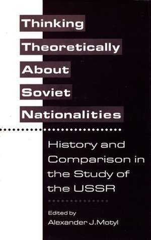 Thinking Theoretically About Soviet Nationalities – History & Comparison in the Study of the USSR de Alexander Motyl