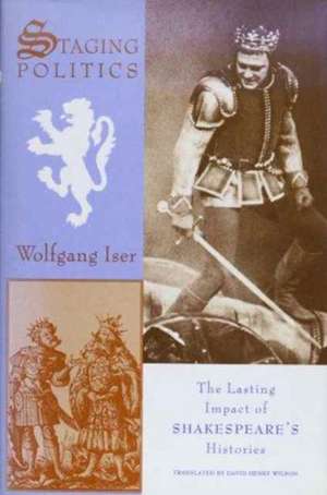 Staging Politics – The Lasting Impact of Shakespeare′s Histories de Wolfgang Iser