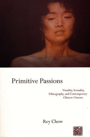 Primitive Passions – Visuality, Sexuality, Ethnography & Contemporary Chinese Cinema (Paper) de Rey Chow