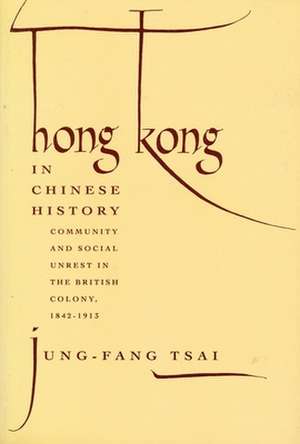 Hong Kong in Chinese History – Community & Social Unrest in the British Colony, 1842–1913 (Paper) de Jung–fang Tsai