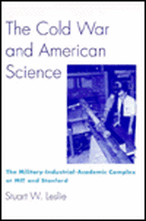 The Cold War and American Science – The Military–Industrial–Academic Complex at MIT and Stanford de Stuart W. Leslie