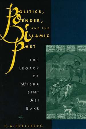 Politics, Gender & the Islamic Past – The Legacy of A′Isha Bint Abi Bakr de Denise A Spellberg