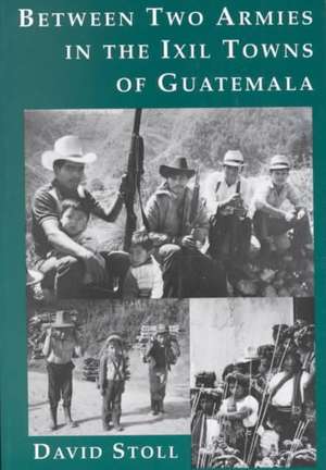 Between Two Armies in the Ixil Towns of Guatemala de David Stoll