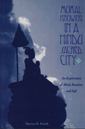 Moral Knowing in a Hindu Sacred City – An Exploration of Mind, Emotion & Self de Steven Parish