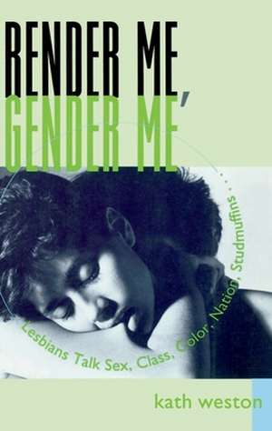 Render Me, Gender Me: Lesbians Talk Sex, Class, Color, Nation, Studmuffins de Kath Weston