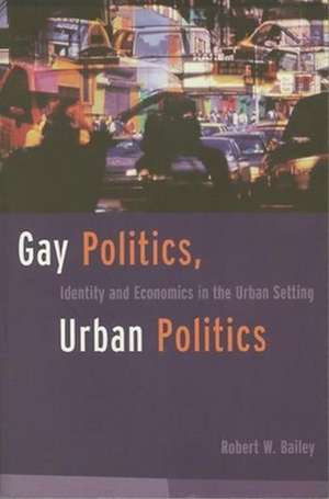 Gay Politics, Urban Politics – Identity and Economics in the Urban Setting de Robert Bailey